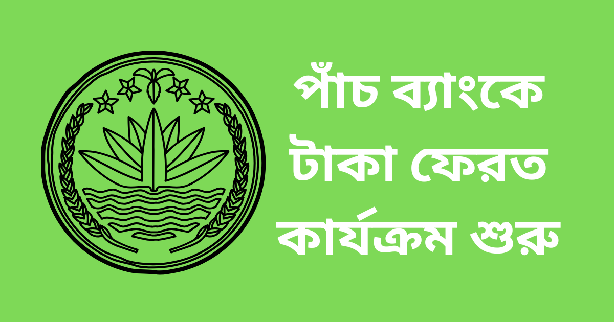 বাংলাদেশ ব্যাংকের সরাসরি তত্ত্বাবধানে পাঁচ ব্যাংকে টাকা ফেরত কার্যক্রম শুরু