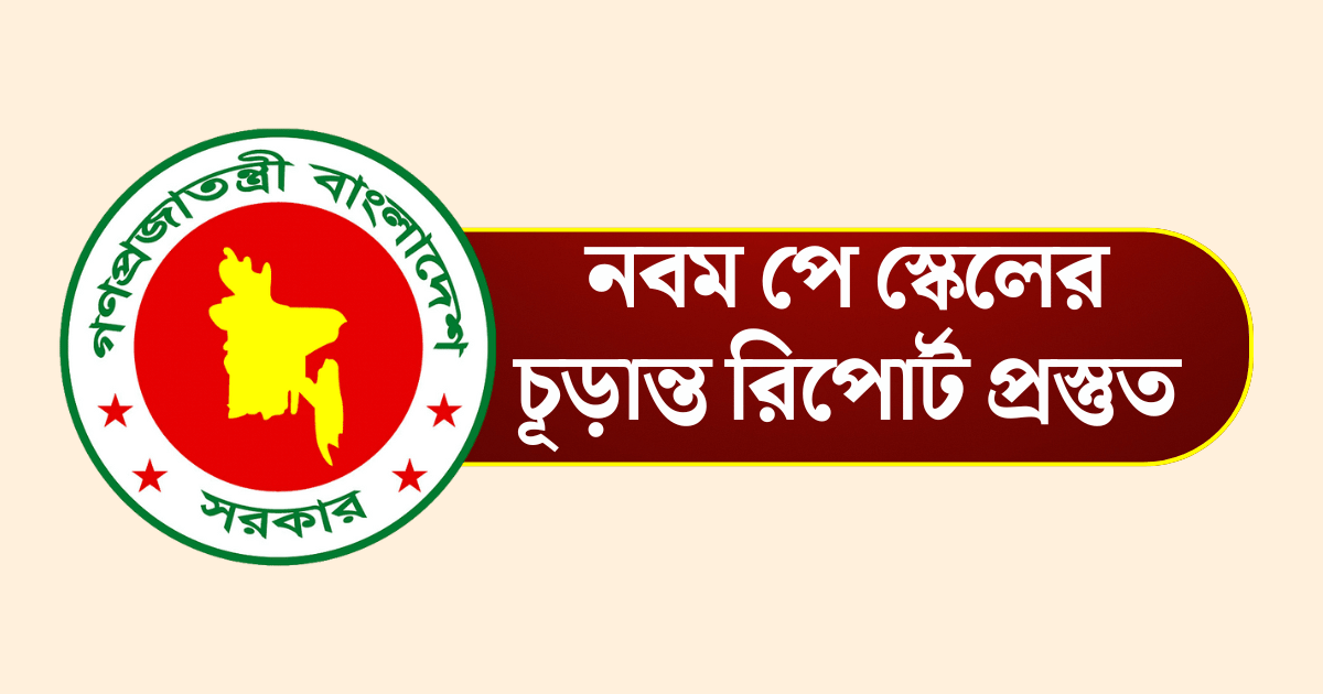 নবম পে স্কেলের চূড়ান্ত রিপোর্ট প্রস্তুত, ২০২৬ থেকে বাস্তবায়নের প্রস্তুতি